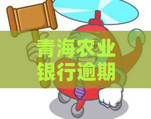 青海农业银行逾期要怎么协商还款