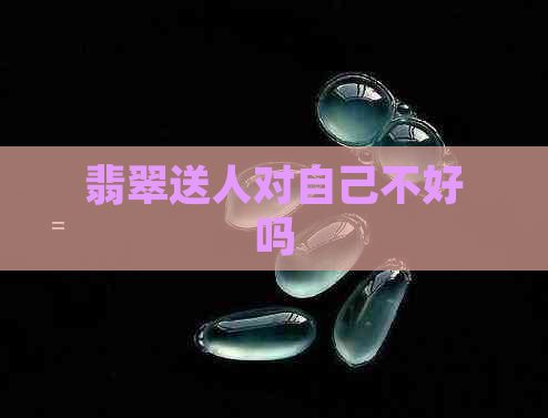 翡翠送人对自己不好吗