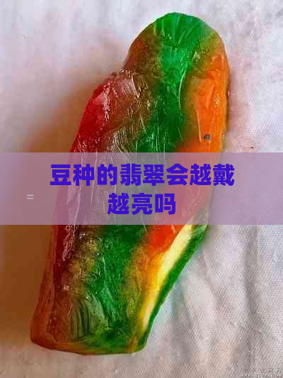 豆种的翡翠会越戴越亮吗