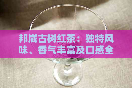 邦崴古树红茶：独特风味、香气丰富及口感全面的茶叶详解