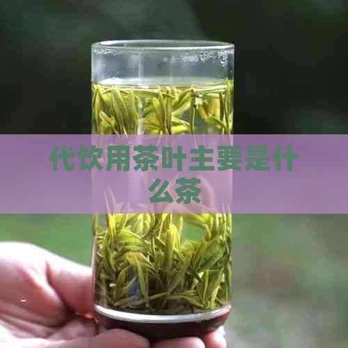 代饮用茶叶主要是什么茶