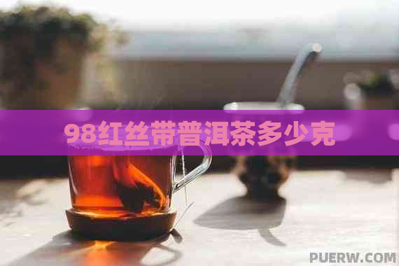 98红丝带普洱茶多少克