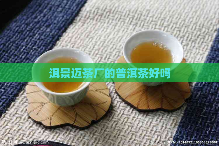 洱景迈茶厂的普洱茶好吗