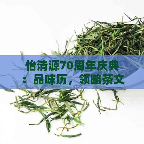 怡清源70周年庆典：品味历，领略茶文化之美，探索茶艺传承与发展