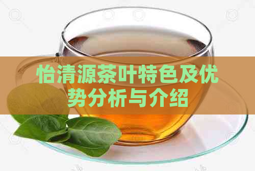 怡清源茶叶特色及优势分析与介绍