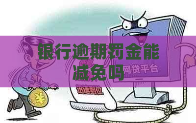 银行逾期罚金能减免吗