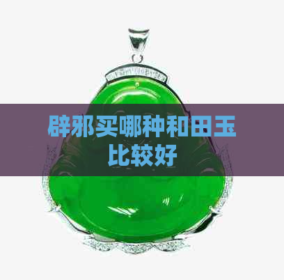 辟邪买哪种和田玉比较好