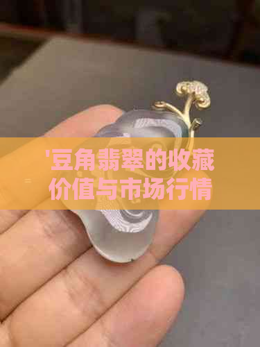 '豆角翡翠的收藏价值与市场行情：全面解析'