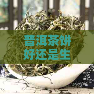 普洱茶饼好还是生茶好