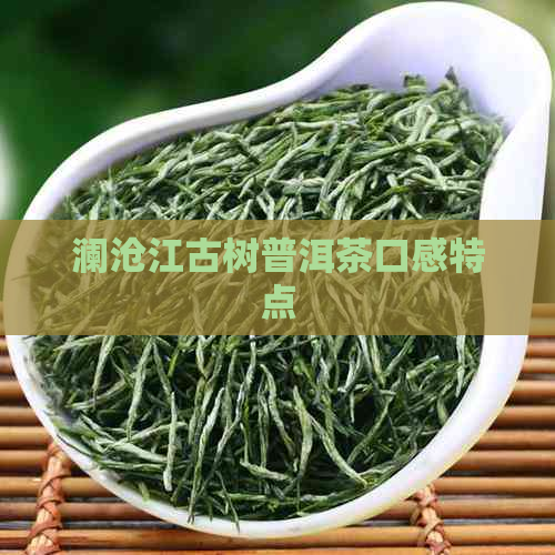 澜沧江古树普洱茶口感特点