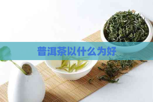 普洱茶以什么为好