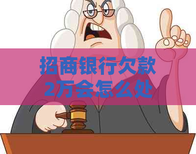 招商银行欠款2万会怎么处理