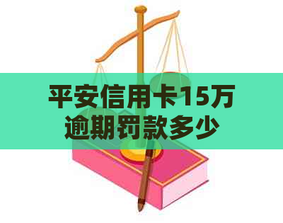 平安信用卡15万逾期罚款多少