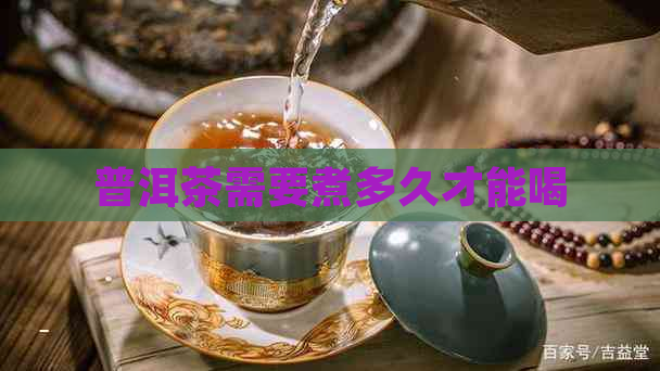 普洱茶需要煮多久才能喝