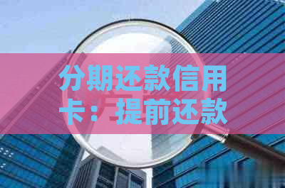 分期还款信用卡：提前还款是否需支付利息？如何操作最省钱？