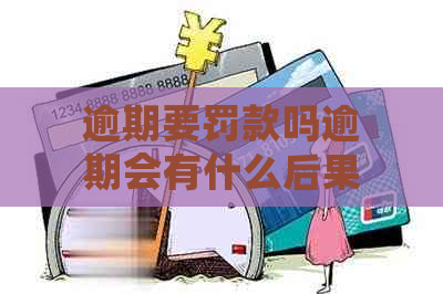 逾期要罚款吗逾期会有什么后果