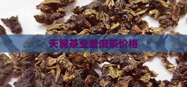 天翼茶业普洱茶价格