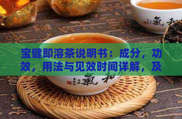 宝健即溶茶说明书：成分，功效，用法与见效时间详解，及如何发挥美容效果