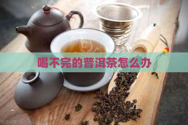 喝不完的普洱茶怎么办