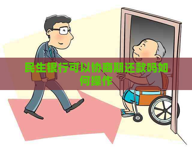 民生银行可以协商期还款吗如何操作