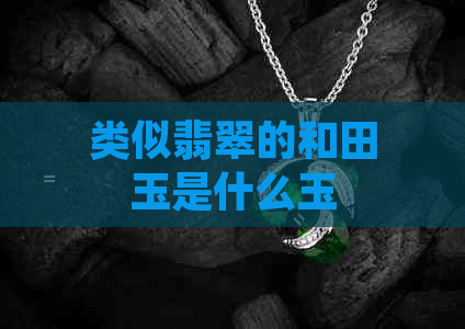 类似翡翠的和田玉是什么玉