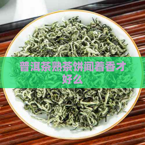 普洱茶熟茶饼闻着香才好么