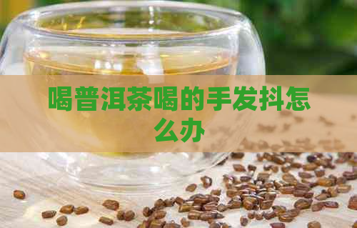 喝普洱茶喝的手发抖怎么办