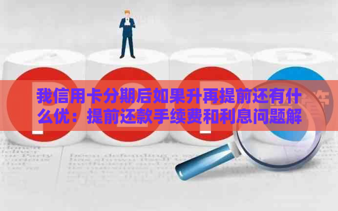 我信用卡分期后如果升再提前还有什么优：提前还款手续费和利息问题解析