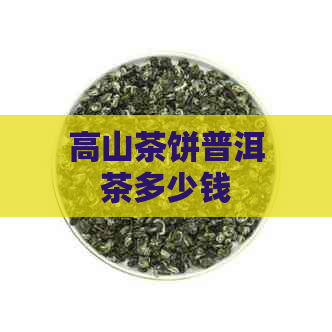 高山茶饼普洱茶多少钱