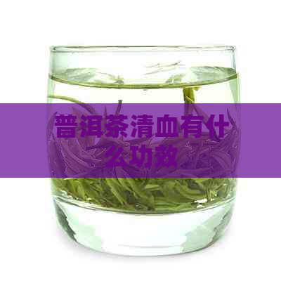 普洱茶清血有什么功效