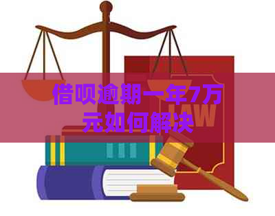 借呗逾期一年7万元如何解决