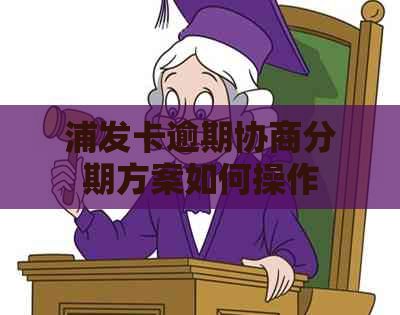 浦发卡逾期协商分期方案如何操作