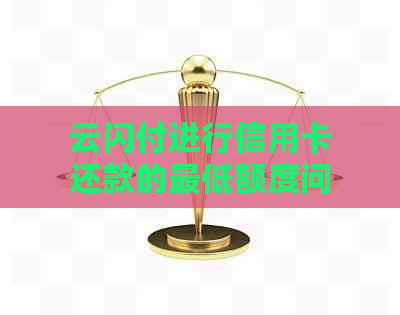 云闪付进行信用卡还款的更低额度问题解析