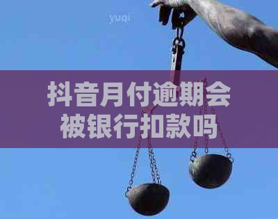 抖音月付逾期会被银行扣款吗