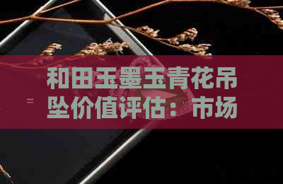 和田玉墨玉青花吊坠价值评估：市场价格、品质与收藏前景全解析