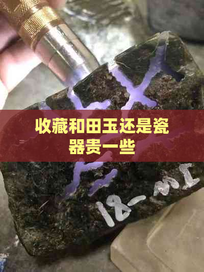 收藏和田玉还是瓷器贵一些