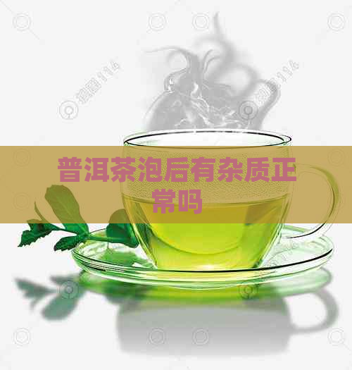 普洱茶泡后有杂质正常吗