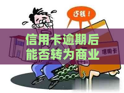 信用卡逾期后能否转为商业贷款？了解详细步骤及影响因素