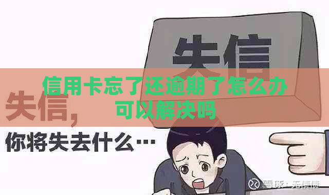 信用卡忘了还逾期了怎么办可以解决吗