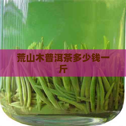 荒山木普洱茶多少钱一斤