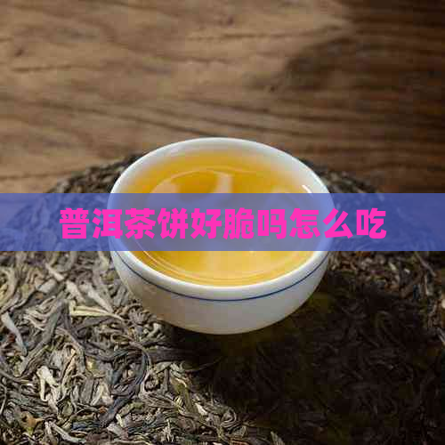 普洱茶饼好脆吗怎么吃