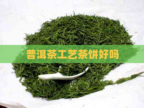 普洱茶工艺茶饼好吗