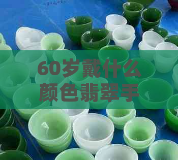 60岁戴什么颜色翡翠手镯好看：为年长者挑选更佳选择