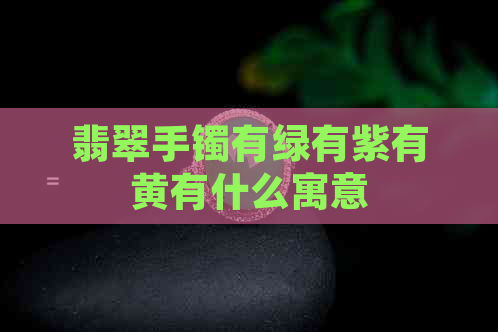 翡翠手镯有绿有紫有黄有什么寓意