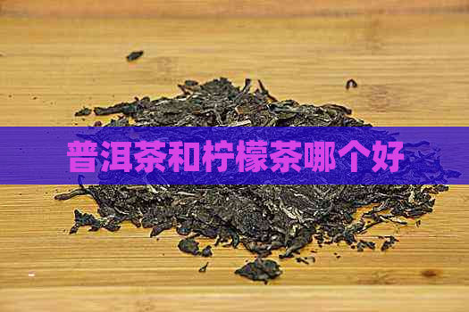 普洱茶和柠檬茶哪个好