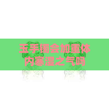 玉手镯会加重体内寒湿之气吗