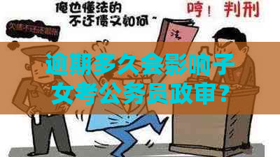 逾期多久会影响子女考公务员政审？