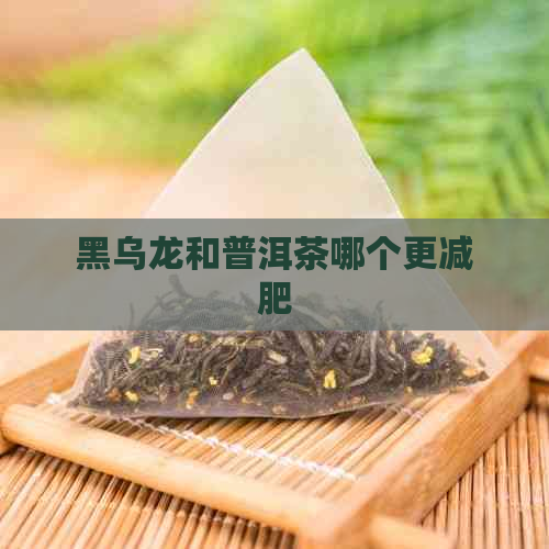 黑乌龙和普洱茶哪个更减肥