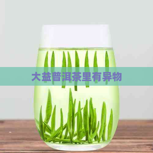 大益普洱茶里有异物