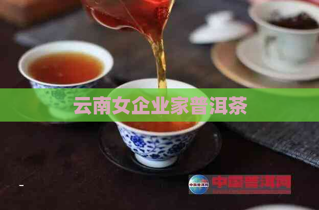 云南女企业家普洱茶